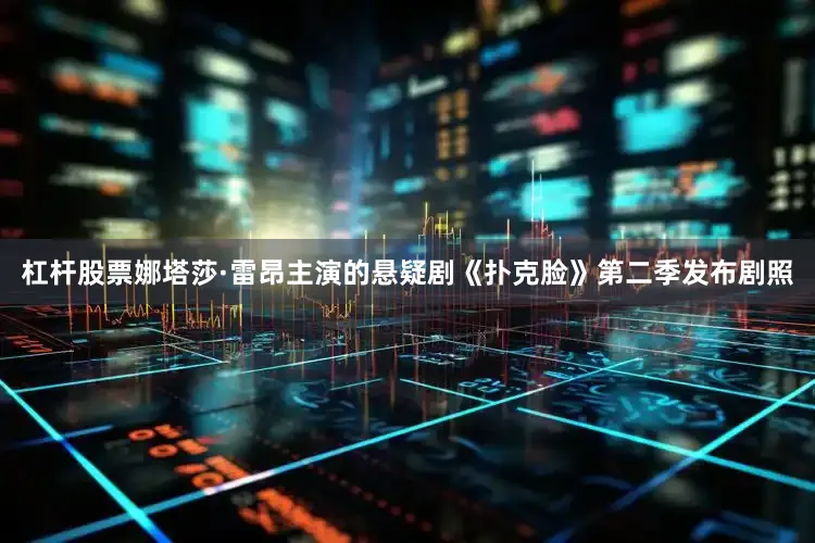杠杆股票娜塔莎·雷昂主演的悬疑剧《扑克脸》第二季发布剧照