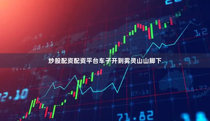 炒股配资配资平台车子开到雾灵山山脚下