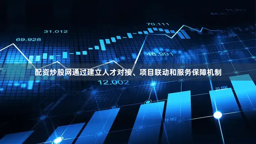 配资炒股网通过建立人才对接、项目联动和服务保障机制