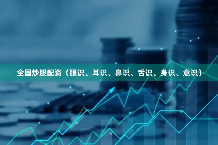 全国炒股配资（眼识、耳识、鼻识、舌识、身识、意识）