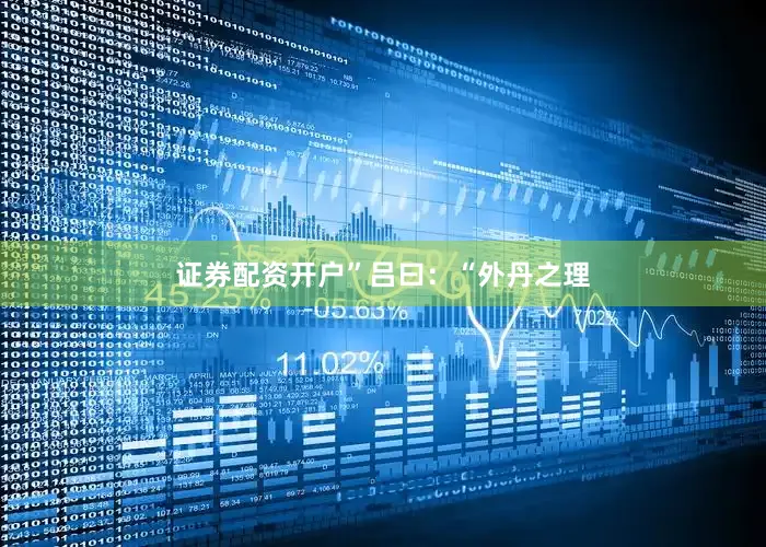 证券配资开户”吕曰：“外丹之理