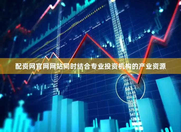 配资网官网网站同时结合专业投资机构的产业资源