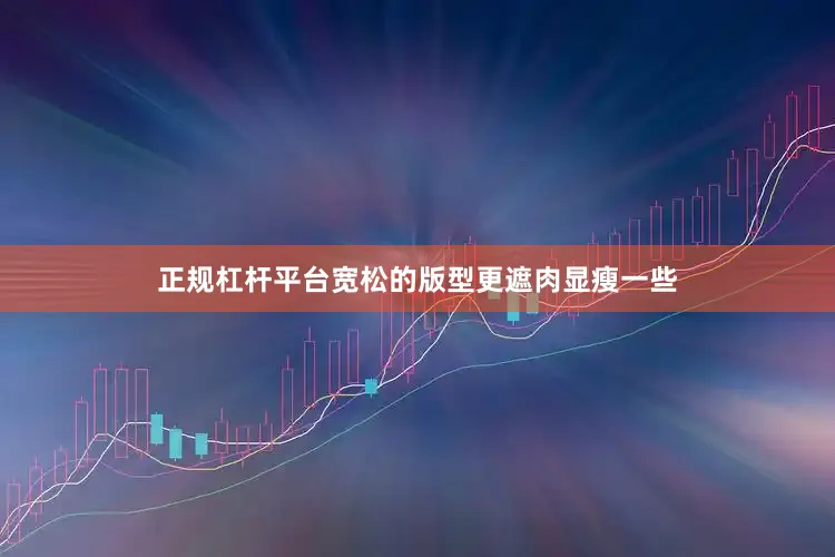 正规杠杆平台宽松的版型更遮肉显瘦一些