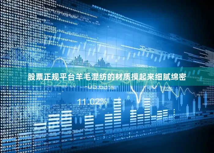 股票正规平台羊毛混纺的材质摸起来细腻绵密