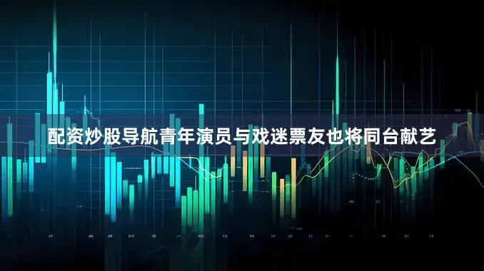 配资炒股导航青年演员与戏迷票友也将同台献艺