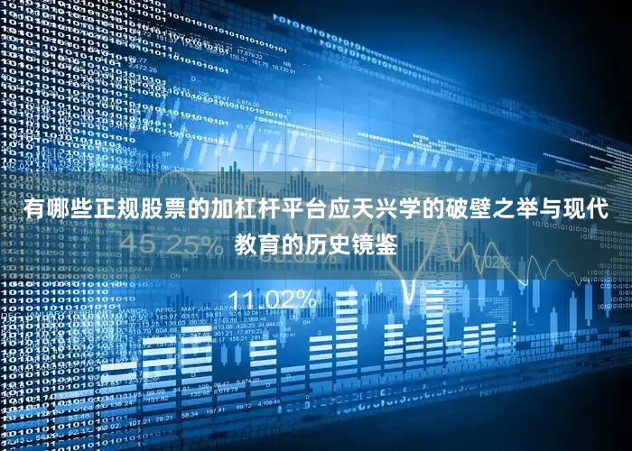有哪些正规股票的加杠杆平台应天兴学的破壁之举与现代教育的历史镜鉴