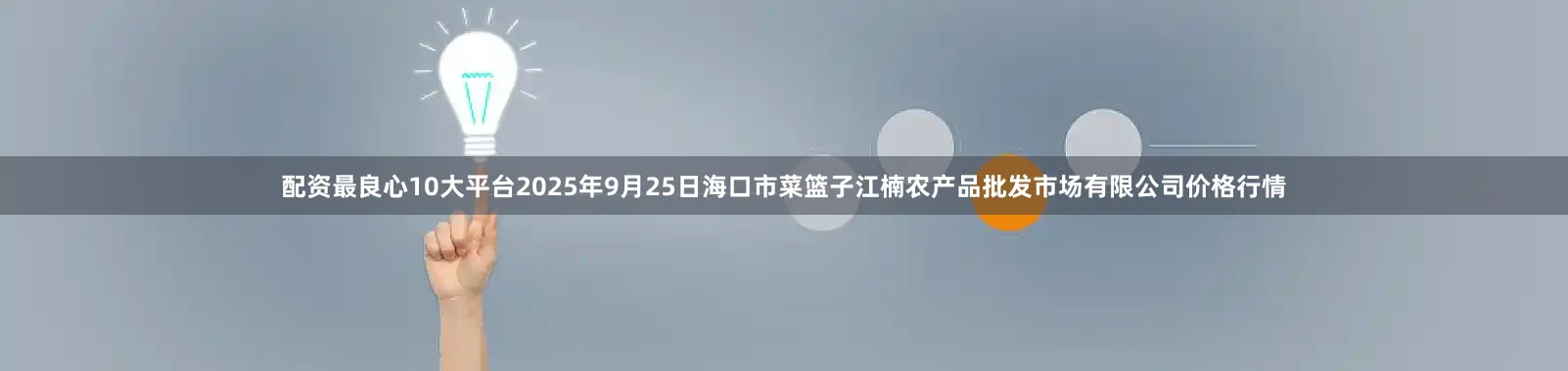 配资最良心10大平台2025年9月25日海口市菜篮子江楠农产品批发市场有限公司价格行情