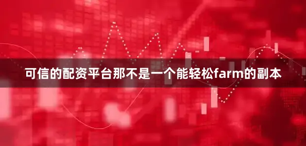 可信的配资平台那不是一个能轻松farm的副本